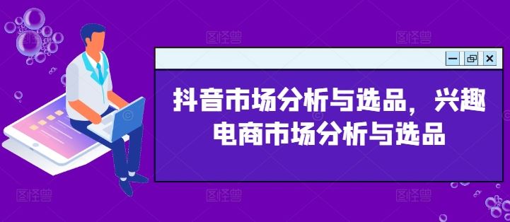 抖音市场分析与选品，兴趣电商市场分析与选品-大鱼聊项目