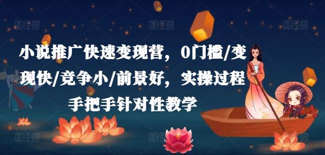 小说推广快速变现营，0门槛/变现快/竞争小/前景好，实操过程手把手针对性教学-大鱼聊项目