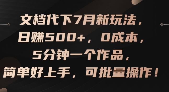 文档代下7月新玩法，日赚500+，0成本，5分钟一个作品，简单好上手，可批量操作【揭秘】-大鱼聊项目