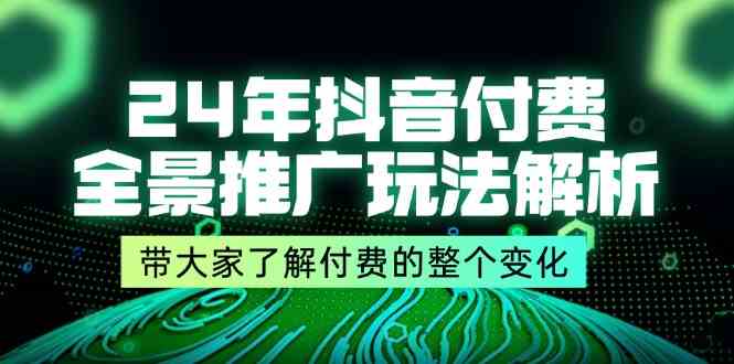 24年抖音付费全景推广玩法解析，带大家了解付费的整个变化 (9节课)-大鱼聊项目
