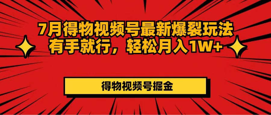（11816期）7月得物视频号最新爆裂玩法有手就行，轻松月入1W+-大鱼聊项目