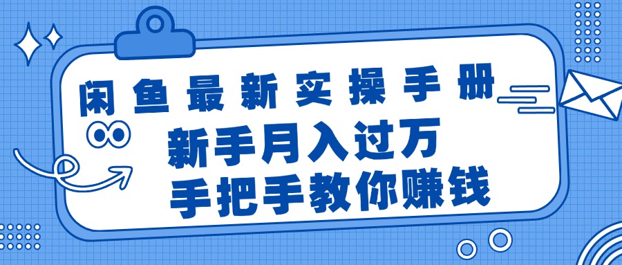 （11818期）闲鱼最新实操手册，手把手教你赚钱，新手月入过万轻轻松松-大鱼聊项目