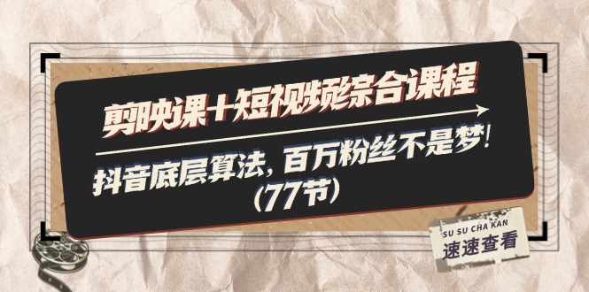 （11821期）剪映课+短视频综合课程：抖音底层算法，百万粉丝不是梦!（77节）-大鱼聊项目
