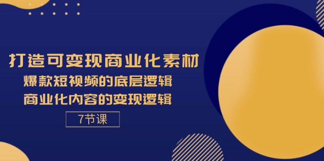 （11829期）打造可变现商业化素材，爆款短视频的底层逻辑，商业化内容的变现逻辑-7节-大鱼聊项目