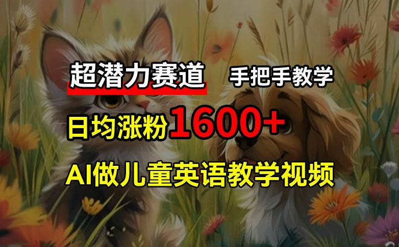 超潜力赛道，免费AI做儿童英语教学视频，3个月涨粉10w+，手把手教学，在家轻松获取被动收入-大鱼聊项目