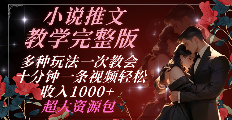 小说推文教学完整版 多种玩法一次教会 十分钟一条视频轻松收入1000+ 超大资源包-大鱼聊项目