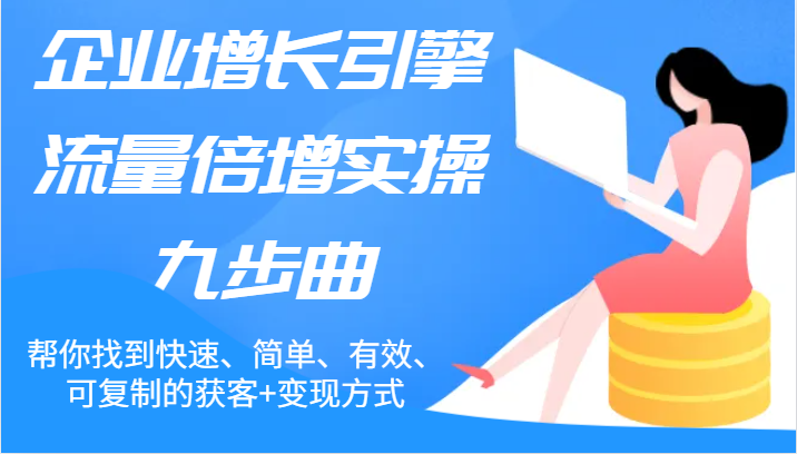 企业增长引擎流量倍增实操九步曲，帮你找到快速、简单、有效、可复制的获客+变现方式-大鱼聊项目