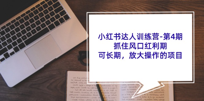 （11837期）小红书达人训练营-第4期：抓住风口红利期，可长期，放大操作的项目-大鱼聊项目