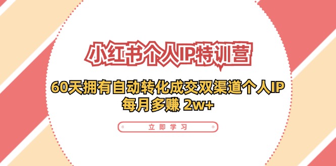 （11841期）小红书·个人IP特训营：60天拥有 自动转化成交双渠道个人IP，每月多赚 2w+-大鱼聊项目