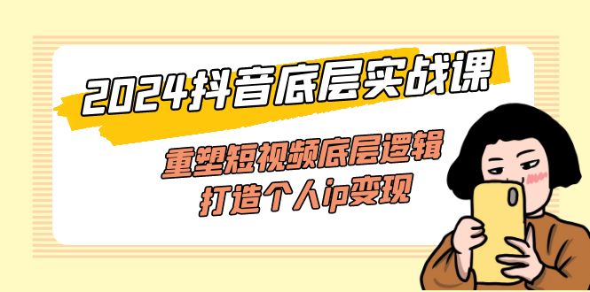 （11852期）2024抖音底层实战课，重塑短视频底层逻辑，打造个人ip变现（52节课）-大鱼聊项目