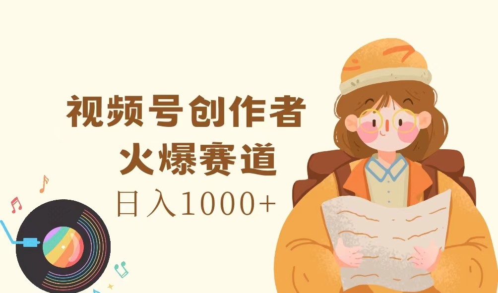 视频号创作者，火爆赛道，日入1000+-大鱼聊项目