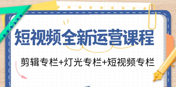（11855期）短视频全新运营课程：剪辑专栏+灯光专栏+短视频专栏（23节课）-大鱼聊项目