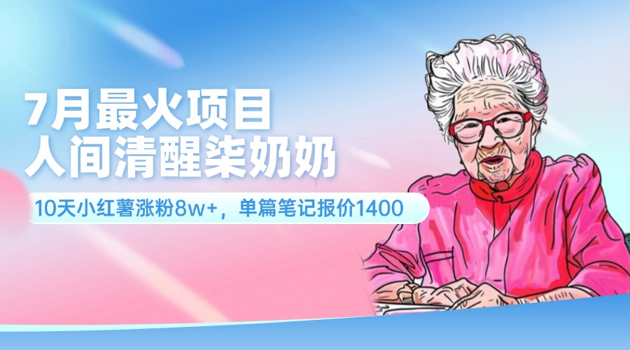 （11861期）7月最火项目，人间清醒柒奶奶，10天小红薯涨粉8w+，单篇笔记报价1400.-大鱼聊项目