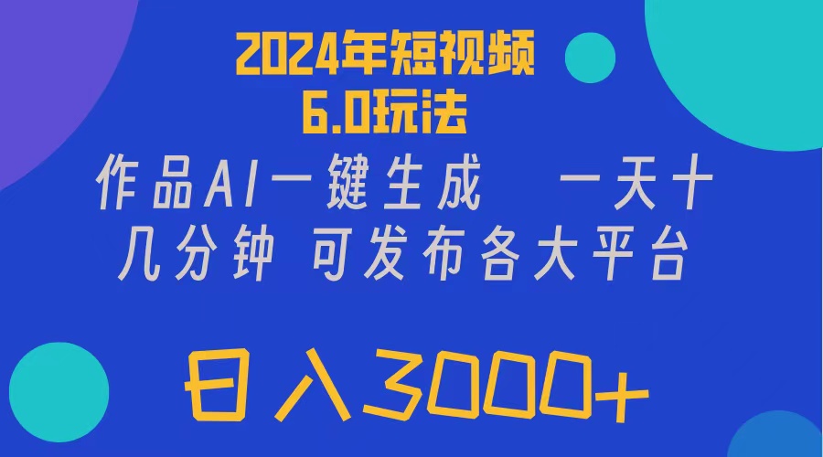 （11892期）2024年短视频6.0玩法，作品AI一键生成，可各大短视频同发布。轻松日入3…-大鱼聊项目