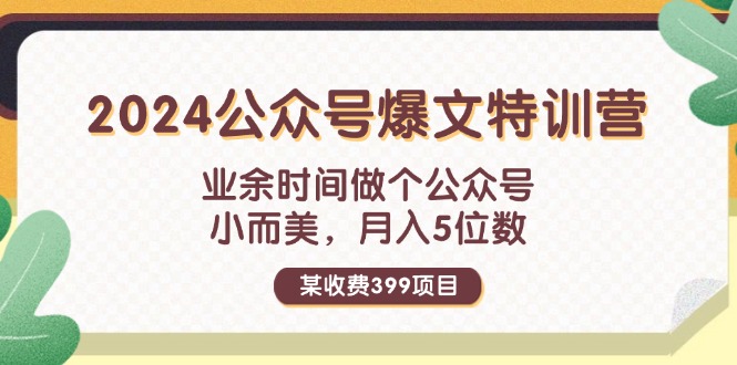 （11893期）某收费399元-2024公众号爆文特训营：业余时间做个公众号 小而美 月入5位数-大鱼聊项目