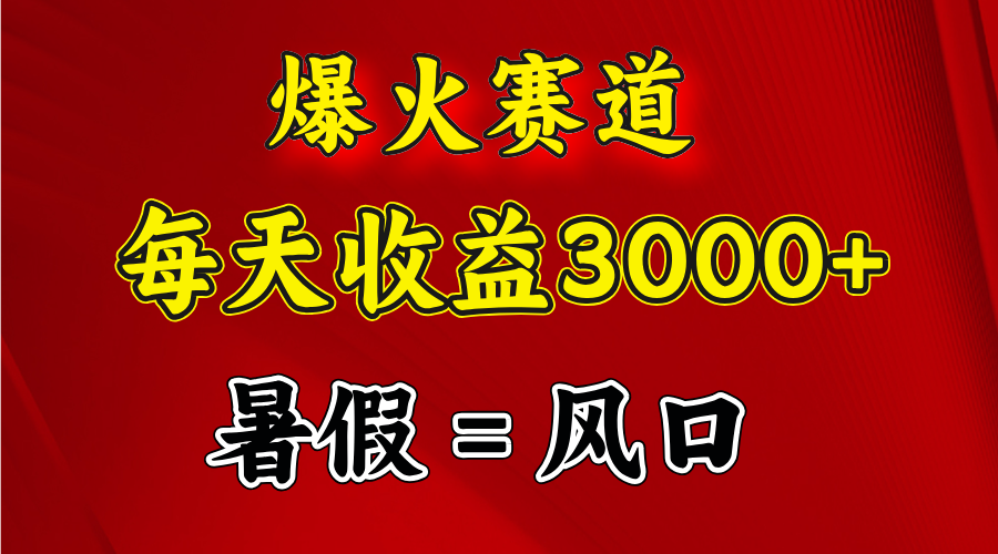 （11883期）爆火赛道.日入3000+，暑假就是风口期，闷声发财-大鱼聊项目