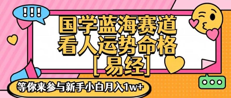 国学蓝海赋能赛道，零基础学习，手把手教学独一份新手小白月入1W+【揭秘】-大鱼聊项目
