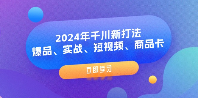 （11875期）2024年千川新打法：爆品、实战、短视频、商品卡（8节课）-大鱼聊项目