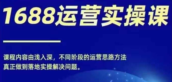 1688实操运营课，零基础学会1688实操运营，电商年入百万不是梦-大鱼聊项目