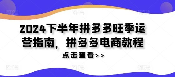 2024下半年拼多多旺季运营指南，拼多多电商教程-大鱼聊项目