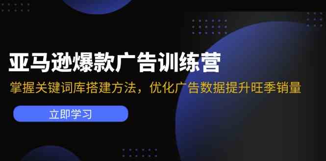 亚马逊爆款广告训练营：掌握关键词库搭建方法，优化广告数据提升旺季销量-大鱼聊项目