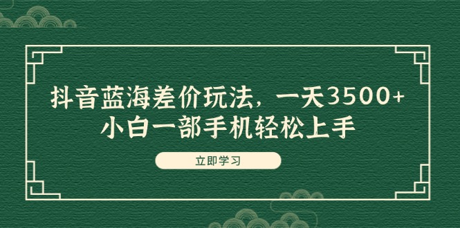 （11903期）抖音蓝海差价玩法，一天3500+，小白一部手机轻松上手-大鱼聊项目