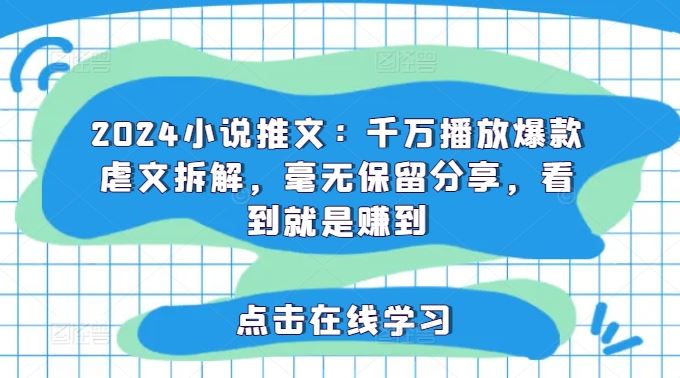2024小说推文：千万播放爆款虐文拆解，毫无保留分享，看到就是赚到-大鱼聊项目