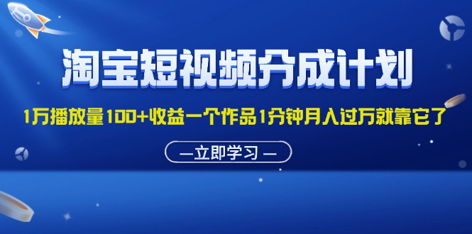 （11908期）淘宝短视频分成计划1万播放量100+收益一个作品1分钟月入过万就靠它了-大鱼聊项目