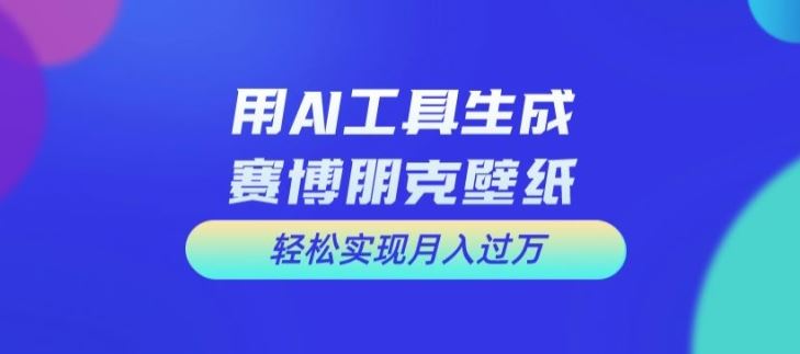 用AI工具设计赛博朋克壁纸，轻松实现月入万+【揭秘】-大鱼聊项目