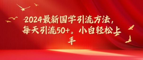 2024最新国学引流方法，每天引流50+，小白轻松上手【揭秘】-大鱼聊项目