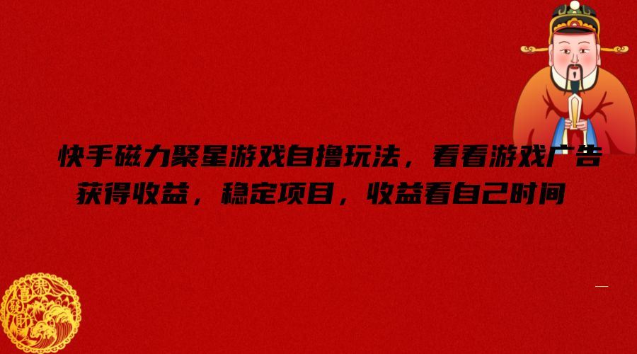 快手磁力聚星游戏自撸玩法，看看游戏广告获得收益，稳定项目，收益看自己时间【揭秘】-大鱼聊项目
