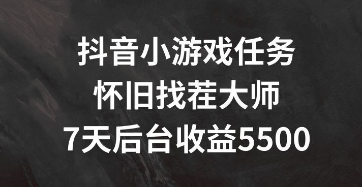 抖音小游戏任务，怀旧找茬，7天收入5500+【揭秘】-大鱼聊项目