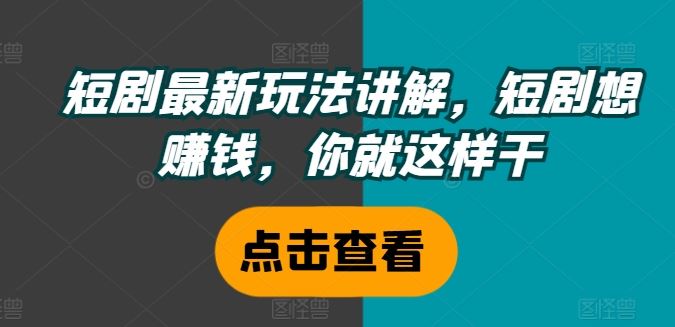 短剧最新玩法讲解，短剧想赚钱，你就这样干-大鱼聊项目