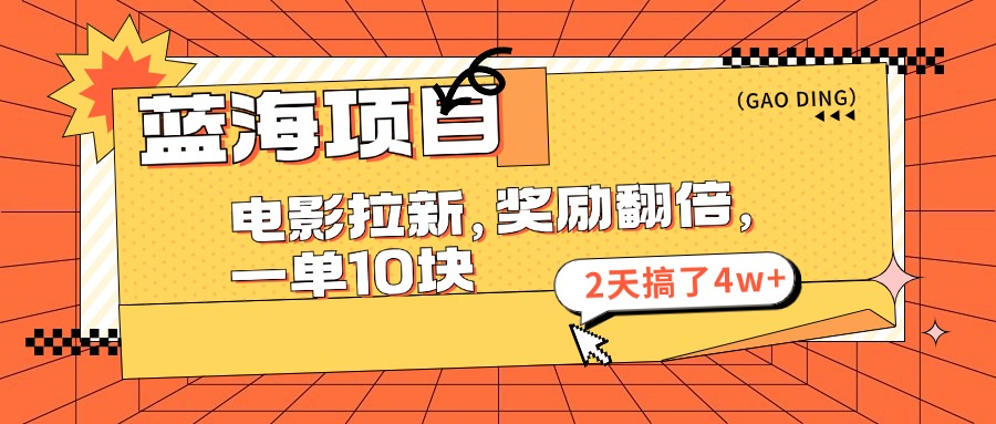 （11930期）蓝海项目，电影拉新，奖励翻倍，一单10元，2天搞了4w+-大鱼聊项目