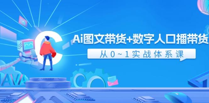 （11935期）Ai 图文带货+数字人口播带货，从0~1实战体系课（43节）-大鱼聊项目