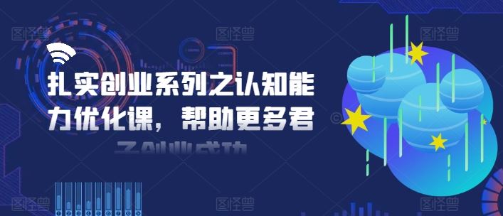 扎实创业系列之认知能力优化课，帮助更多君子创业成功-大鱼聊项目