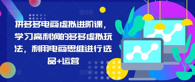 拼多多电商虚拟进阶课，学习高利润的多多虚拟玩法，利用电商思维进行选品+运营-大鱼聊项目