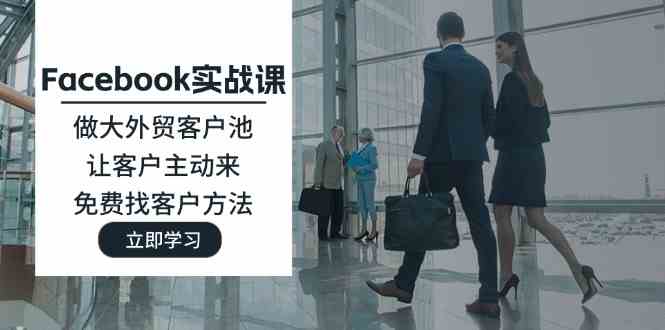 Facebook实战课：做大外贸客户池，让客户主动来，免费找客户方法-大鱼聊项目