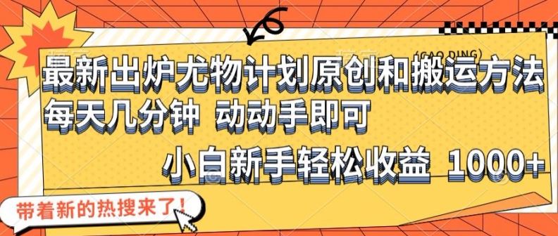 最新出炉尤物计划原创和搬运方法，简单易操作，动动手，小白新手轻松日入1000+【揭秘】-大鱼聊项目