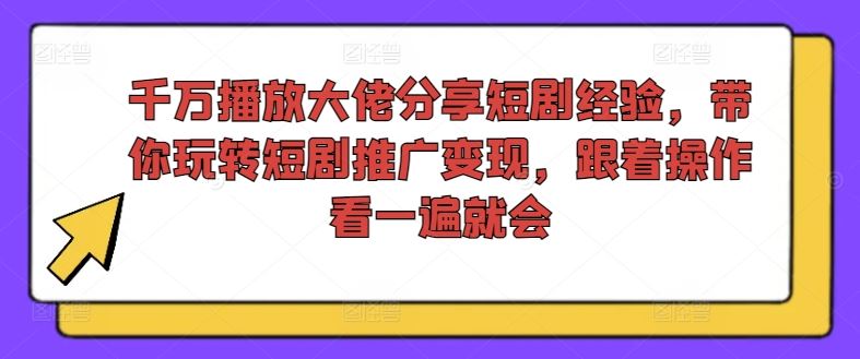 千万播放大佬分享短剧经验，带你玩转短剧推广变现，跟着操作看一遍就会-大鱼聊项目