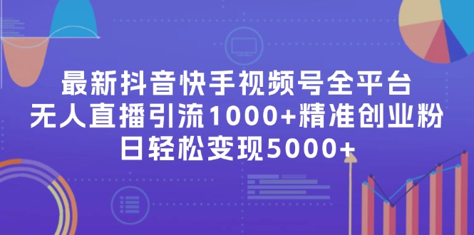 （11970期）最新抖音快手视频号全平台无人直播引流1000+精准创业粉，日轻松变现5000+-大鱼聊项目