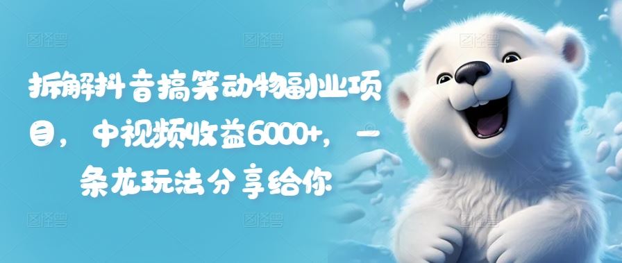 拆解抖音搞笑动物副业项目，中视频收益6000+，一条龙玩法分享给你-大鱼聊项目