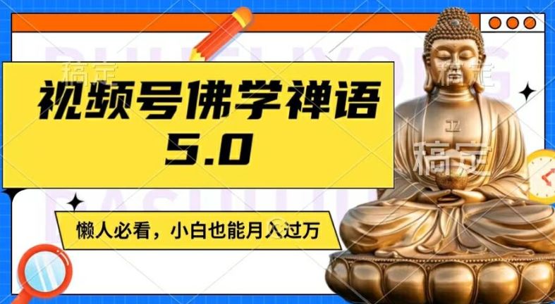 视频号佛学禅语5.0，纯原创视频，每天1-2小时，保底月入过W，适合宝妈、上班族、大学生【揭秘】-大鱼聊项目