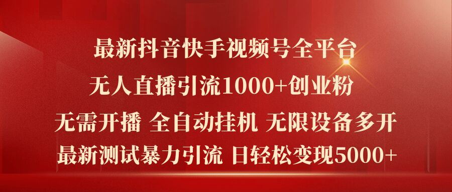 最新抖音快手视频号全平台无人直播引流1000+精准创业粉，日轻松变现5k+【揭秘】-大鱼聊项目