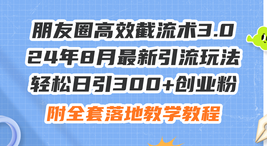 （11993期）朋友圈高效截流术3.0，24年8月最新引流玩法，轻松日引300+创业粉，附全…-大鱼聊项目