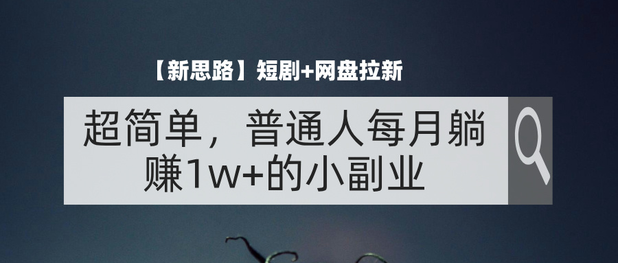 （11980期）【新思路】短剧+网盘拉新，超简单，普通人每月躺赚1w+的小副业-大鱼聊项目