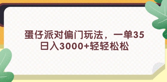 （11995期）蛋仔派对偏门玩法，一单35，日入3000+轻轻松松-大鱼聊项目