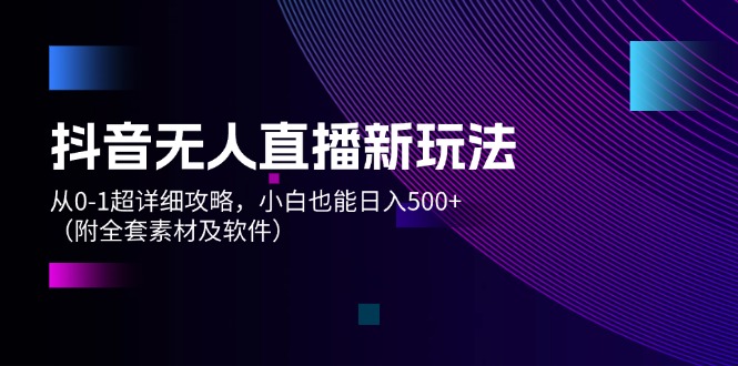 （12000期）抖音无人直播新玩法，从0-1超详细攻略，小白也能日入500+（附全套素材…-大鱼聊项目