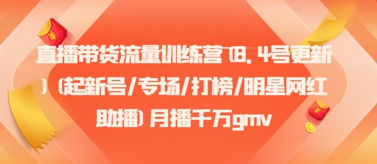 直播带货流量训练营(8.4号更新)(起新号/专场/打榜/明星网红助播)月播千万gmv-大鱼聊项目