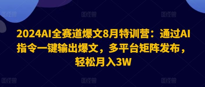 2024AI全赛道爆文8月特训营：通过AI指令一键输出爆文，多平台矩阵发布，轻松月入3W【揭秘】-大鱼聊项目